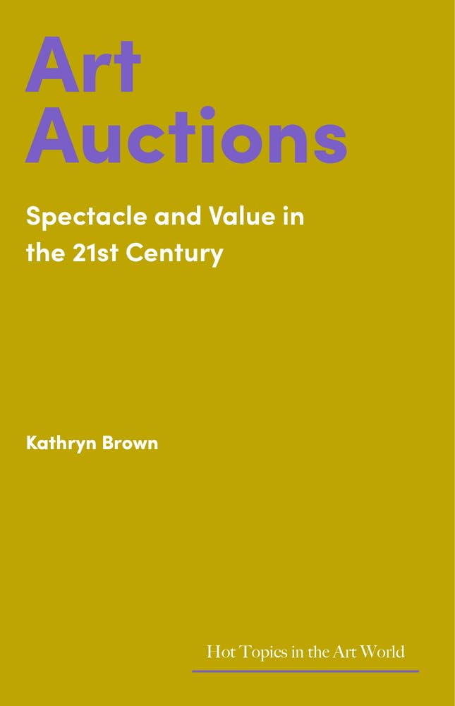 Art Auctions: Spectacle and Value in the 21st Century (Hot Topics in the Art World),New