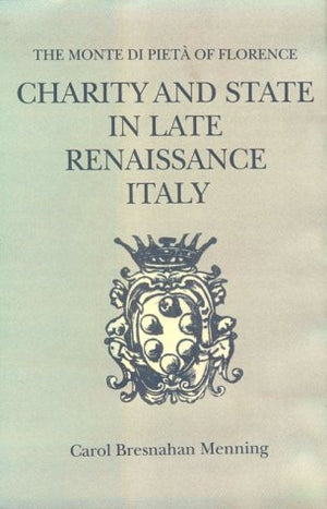 Charity and State in Late Renaissance Italy: The Monte Di Pieta of Florence,New