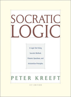 Socratic Logic: A Logic Text Using Socratic Method, Platonic Questions, And Aristotelian Principles