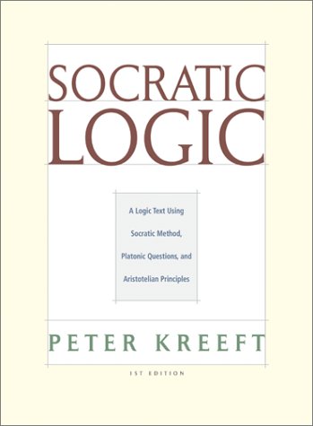 Socratic Logic: A Logic Text Using Socratic Method, Platonic Questions, And Aristotelian Principles