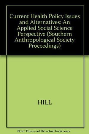 Current Health Policy Issues and Alternatives: An Applied Social Science Perspective (Southern Anthropological Society Proceedin,Used