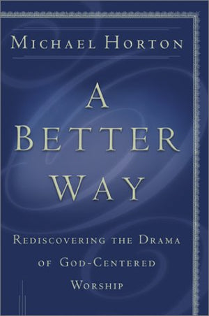 A Better Way: Rediscovering the Drama of GodCentered Worship,New