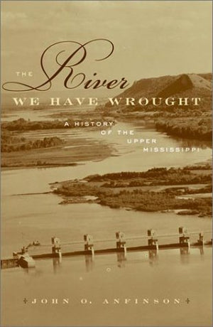 The River We Have Wrought: A History Of The Upper Mississippi,Used