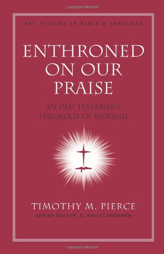 Enthroned on Our Praise: An Old Testament Theology of Worship (Volume 4) (New American Commentary Studies in Bible and Theology),New