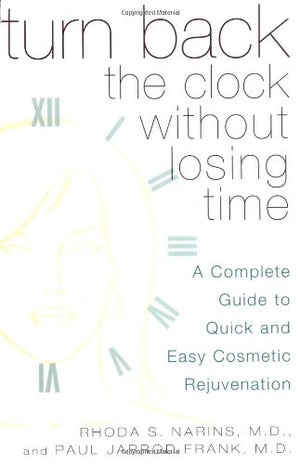 Turn Back the Clock Without Losing Time: A Complete Guide to Quick and Easy Cosmetic Rejuvenation,Used