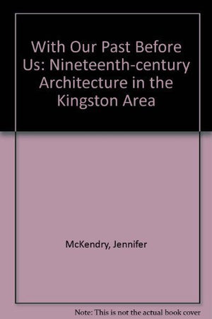 With Our Past Before Us: NineteenthCentury Architecture In The Kingston Area,Used