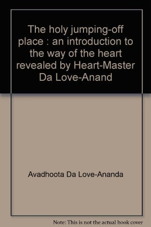 The Holy Jumpingoff Place: An Introduction To The Way Of The Heart, Revealed By Heartmaster Da Loveanand,Used