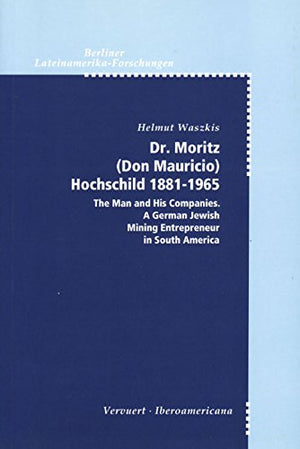 Dr. Moritz (Don Mauricio) Rochschild 18811965: the man and his companies a German Jewish mining entrepreneur in South America,Used