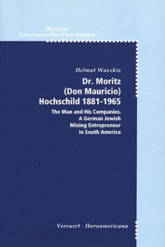Dr. Moritz (Don Mauricio) Rochschild 18811965: the man and his companies a German Jewish mining entrepreneur in South America,Used