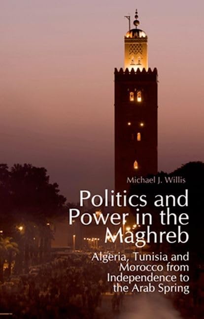 Politics and Power in the Maghreb: Algeria, Tunisia and Morocco from Independence to the Arab Spring,Used