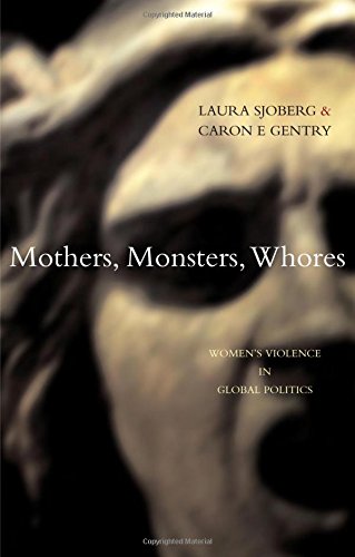Mothers, Monsters, Whores: Womens Violence in Global Politics