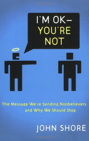 I'm OK  You're Not: The Message We're Sending Nonbelievers And Why We Should Stop,New