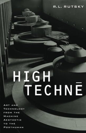 High Techne: Art And Technology From The Machine Aesthetic To The Posthuman,New