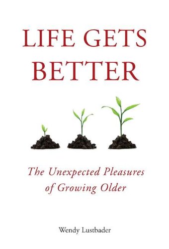 Life Gets Better: The Unexpected Pleasures of Growing Older,Used