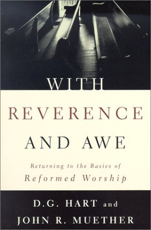 With Reverence And Awe: Returning To The Basics Of Reformed Worship
