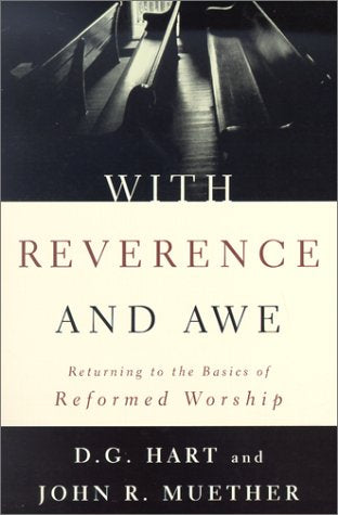 With Reverence And Awe: Returning To The Basics Of Reformed Worship