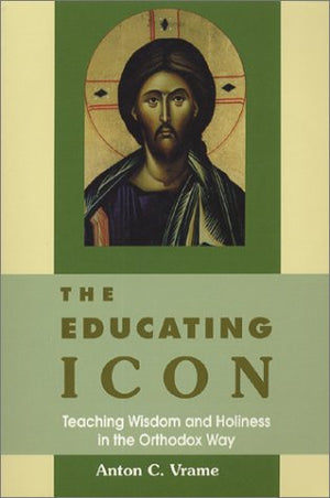 The Educating Icon : Teaching Wisdom and Holiness in the Orthodox Way,Used