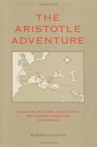 The Aristotle Adventure: A Guide To The Greek, Arabic, & Latin Scholars Who Transmitted Aristotle'S Logic To The Renaissance,New