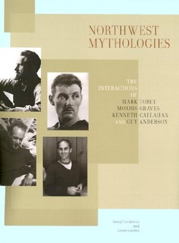 Northwest Mythologies: The Interactions Of Mark Tobey, Morris Graves, Kenneth Callahan, And Guy Anderson,New