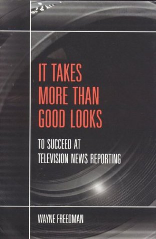 It Takes More Than Good Looks: To Succeed at Television News Reporting,New