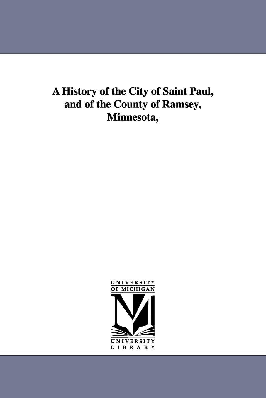 A History Of The City Of Saint Paul, And Of The County Of Ramsey, Minnesota,,New