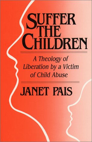 Suffer The Children: A Theology Of Liberation By A Victim Of Child Abuse,New