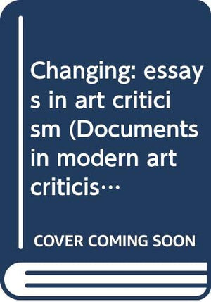Changing: Essays In Art Criticism (Documents In Modern Art Criticism, 2),Used