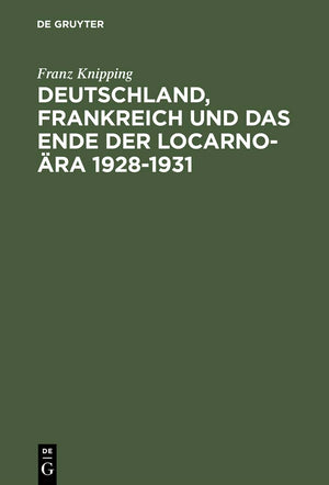 Deutschland, Frankreich und das Ende der Locarnora 19281931: Studien zur internationalen Politik in der Anfangsphase der Weltw,Used