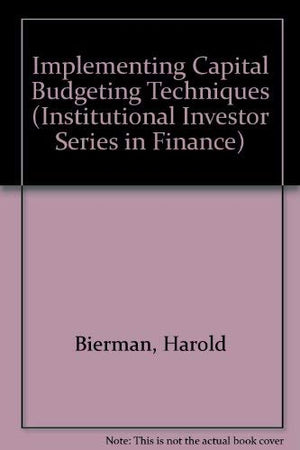 Implementing Capital Budgeting Techniques (INSTITUTIONAL INVESTOR SERIES IN FINANCE),New