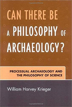 Can There Be A Philosophy of Archaeology?: Processual Archaeology and the Philosophy of Science,New