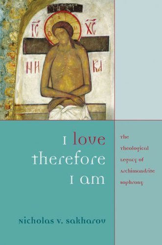 I Love, Therefore I Am: The Theological Legacy Of Archimandrite Sophrony,New