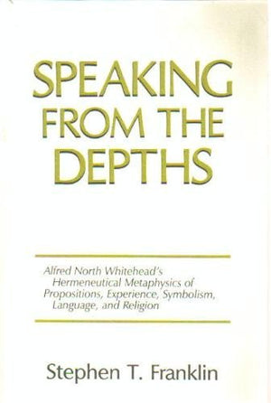 Speaking From The Depths: Alfred North Whitehead'S Hermeneutical Metaphysics Of Propositions, Experience, Symbolism, Language, A,Used