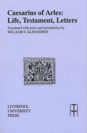 Caesarius of Arles: Life, Testament, Letters (Translated Texts for Historians LUP) (Volume 19),New