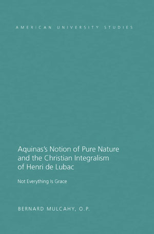 Aquinas's Notion of Pure Nature and the Christian Integralism of Henry de Lubac (American University Studies),New