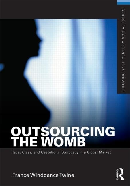 Outsourcing The Womb: Race, Class And Gestational Surrogacy In A Global Market (Framing 21St Century Social Issues)