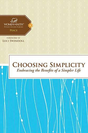 Choosing Simplicity: Embracing The Benefits Of A Simpler Life (Women Of Faith Study Guide Series)