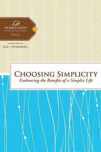 Choosing Simplicity: Embracing The Benefits Of A Simpler Life (Women Of Faith Study Guide Series)