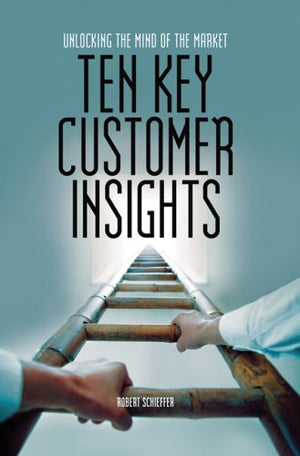 Ten Key Customer Insights: Unlocking the Mind of the Market,New