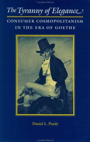 The Tyranny of Elegance: Consumer Cosmopolitanism in the Era of Goethe,Used