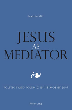 Jesus as Mediator: Politics and Polemic in 1 Timothy 2:17,New