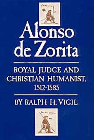 Alonso De Zorita: Royal Judge and Christian Humanist, 15121585,Used