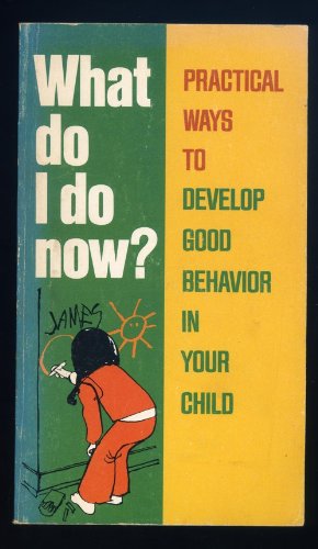 What Do I Do Now? Practical Ways To Develop Good Behavior In Your Child,Used