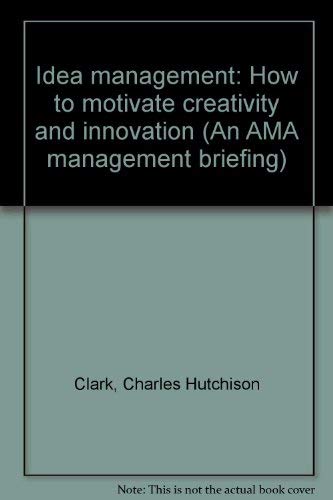 Idea Management: How To Motivate Creativity And Innovation (An Ama Management Briefing)
