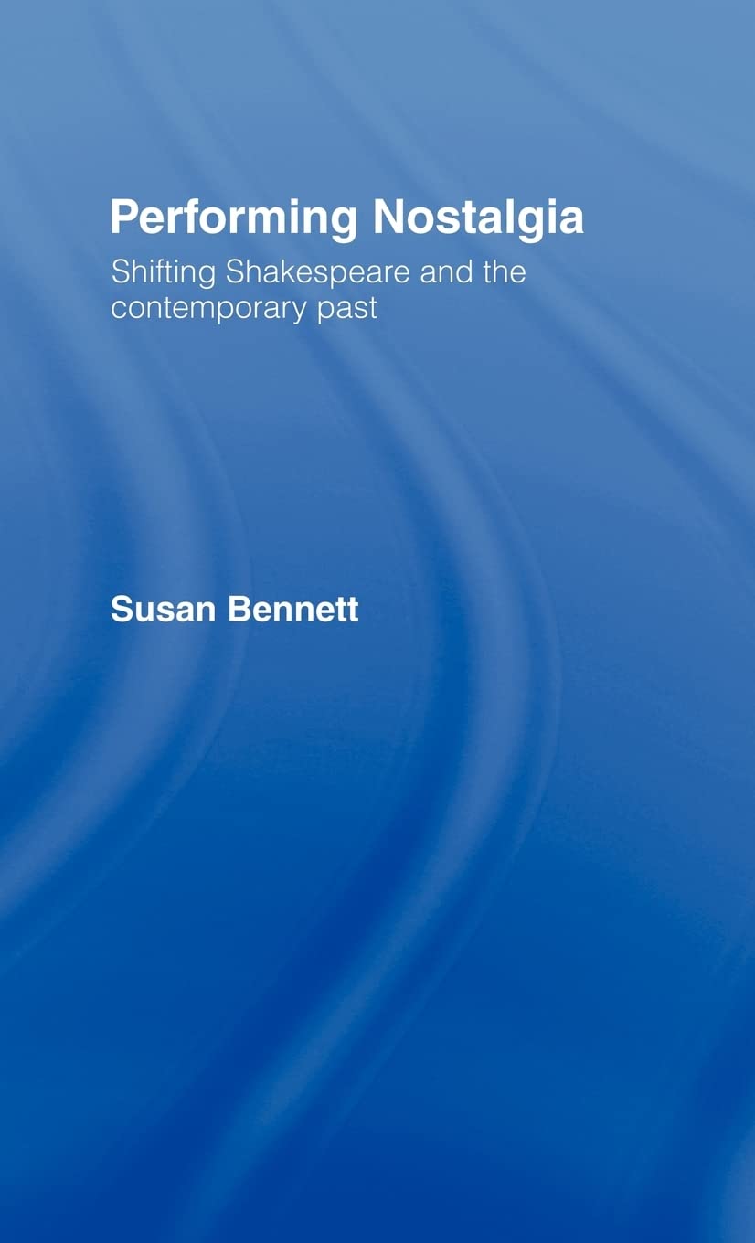 Performing Nostalgia: Shifting Shakespeare And The Contemporary Past