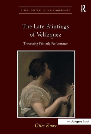 The Late Paintings of Velzquez: Theorizing Painterly Performance (Visual Culture in Early Modernity),Used