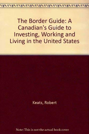 The Border Guide: A Canadian's Guide to Investing, Working and Living in the United States,Used