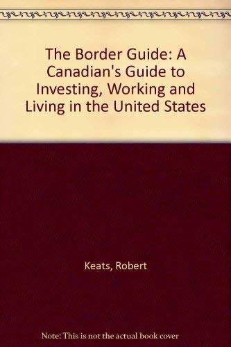 The Border Guide: A Canadian's Guide to Investing, Working and Living in the United States,Used