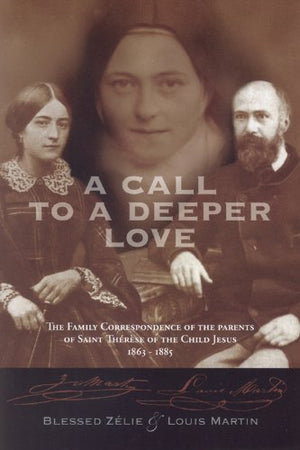 A Call To A Deeper Love: The Family Correspondence Of The Parents Of Saint Therese Of The Child Jesus (18641885)-used