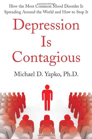 Depression Is Contagious: How the Most Common Mood Disorder Is Spreading Around the World and How to Stop It,New