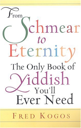 From Shmear to Eternity: The Only Book of Yiddish You'll Ever Need,New